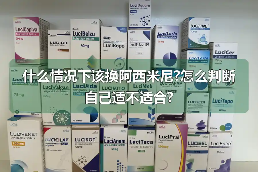 什么情况下该换阿西米尼?怎么判断自己适不适合?